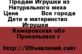 Продам Игрушки из Натурального меха › Цена ­ 1 000 - Все города Дети и материнство » Игрушки   . Кемеровская обл.,Прокопьевск г.